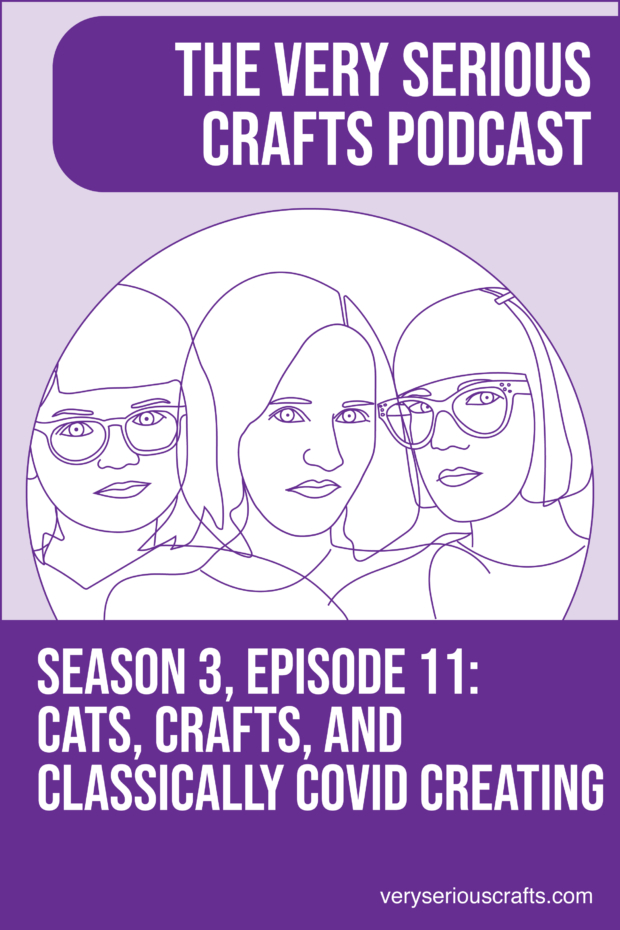 New Episode: The Very Serious Crafts Podcast, S3E11 – Cats, Crafts, and Classically COVID Creating