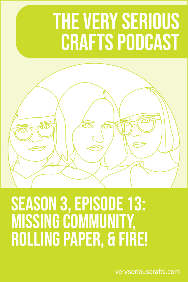 New Episode: The Very Serious Crafts Podcast, S3E13 – Missing Community, Rolling Paper, and FIRE!