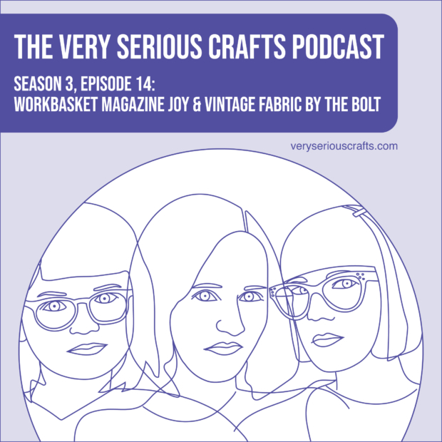 New Episode: The Very Serious Crafts Podcast, S3E14 – Workbasket Magazine Joy and Vintage Fabric by the Bolt