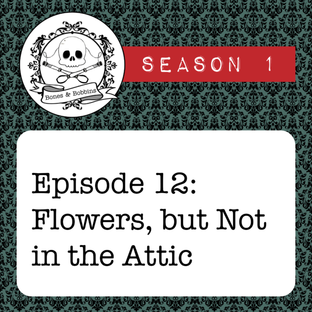New Episode: The Bones & Bobbins Podcast, S01E12: Flowers, But Not in the Attic?