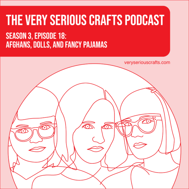 New Episode: The Very Serious Crafts Podcast, S3E18 – Afghans, Dolls, and Fancy Pajamas
