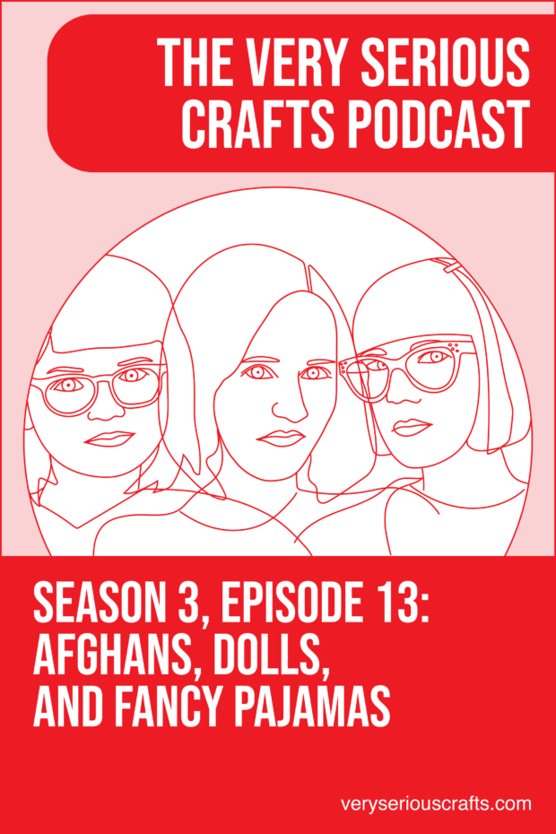 New Episode: The Very Serious Crafts Podcast, S3E18 – Afghans, Dolls, and Fancy Pajamas