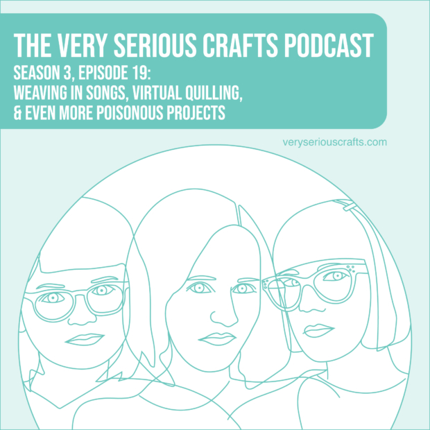 New Episode: The Very Serious Crafts Podcast, S3E19 – Musical Weaving, Virtual Quilling, and More Poisonous Crafting