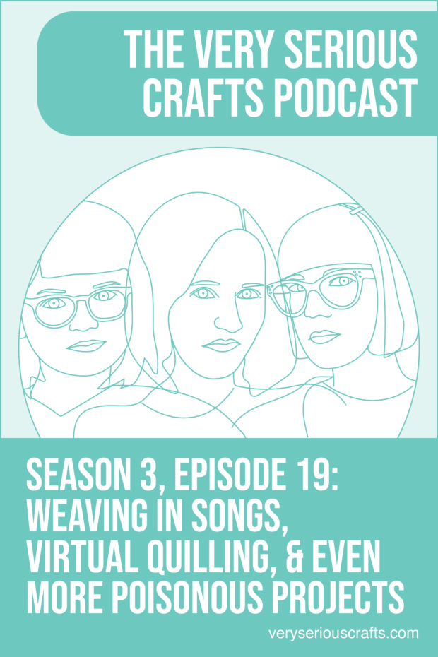 New Episode: The Very Serious Crafts Podcast, S3E19 – Musical Weaving, Virtual Quilling, and More Poisonous Crafting