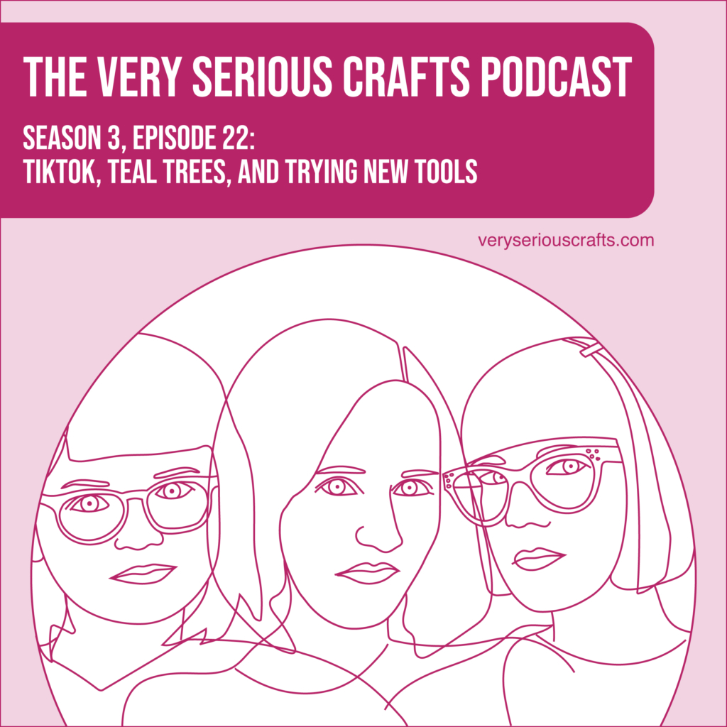 New Episode: The Very Serious Crafts Podcast, S3E22 – TikTok, Teal Trees, and Trying New Tools