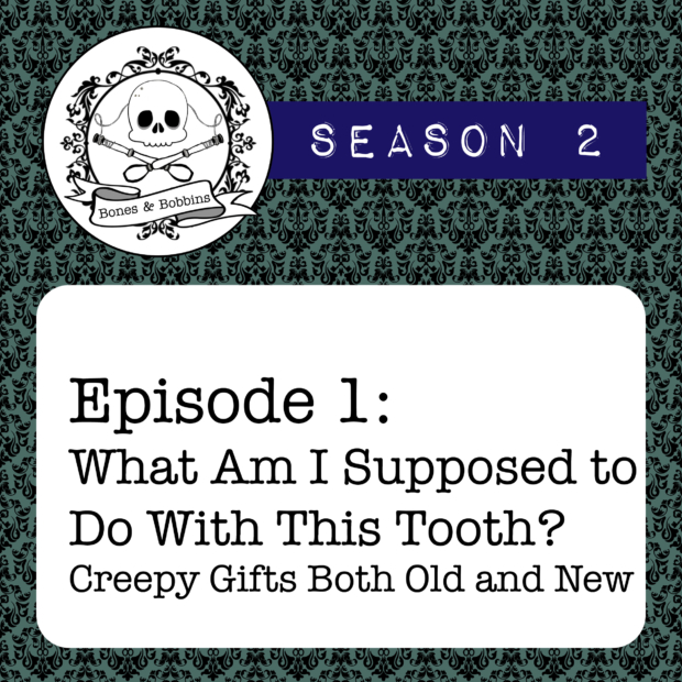 New Episode: The Bones & Bobbins Podcast, S02E01: What Am I Supposed to Do With This Tooth? Creepy Gifts Both Old and New