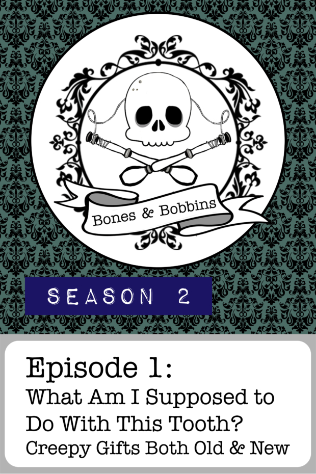 New Episode: The Bones & Bobbins Podcast, S02E01: What Am I Supposed to Do With This Tooth? Creepy Gifts Both Old and New