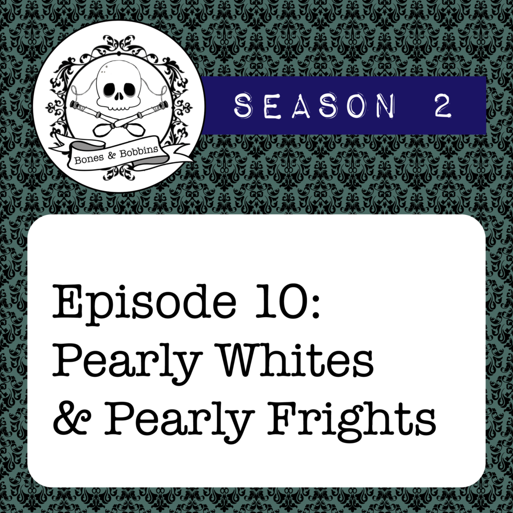 New Episode: The Bones & Bobbins Podcast, S02E10: Pearly Whites and Pearly Frights