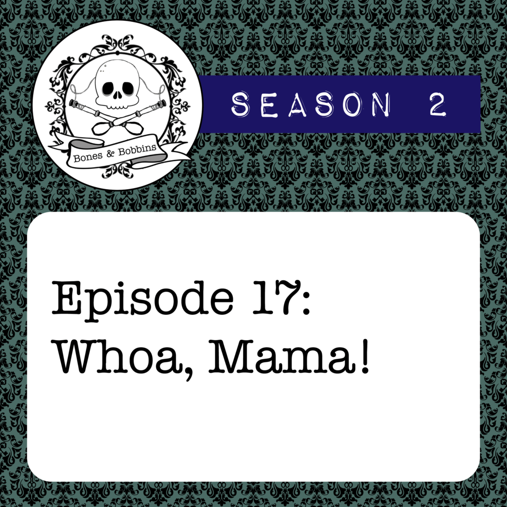 New Episode: The Bones & Bobbins Podcast, S02E17: Whoa, Mama!