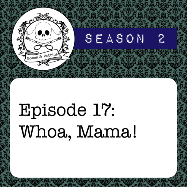 New Episode: The Bones & Bobbins Podcast, S02E17: Whoa, Mama!