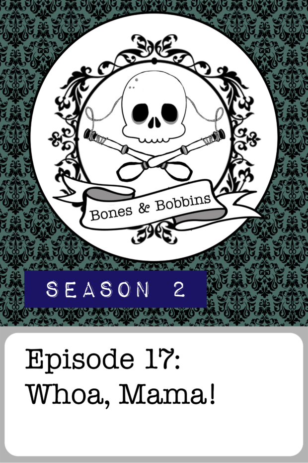 New Episode: The Bones & Bobbins Podcast, S02E17: Whoa, Mama!